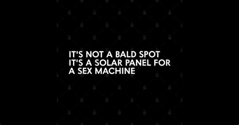 It S Not A Bald Spot It S A Solar Panel A Sex Machine Its Not A Bald Spot Its A Solar Panel