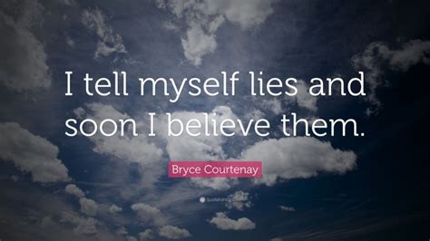 Bryce Courtenay Quote “i Tell Myself Lies And Soon I Believe Them ”