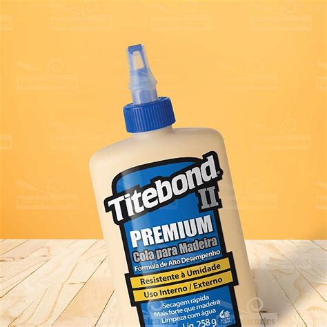 Cola Para Madeira Titebond II Premium Wood Glue 258g A Melhor Loja