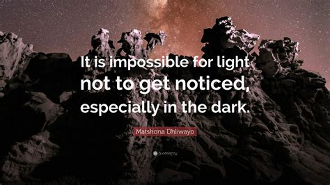 Matshona Dhliwayo Quote It Is Impossible For Light Not To Get Noticed