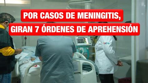 Por Casos De Meningitis Giran 7 órdenes De Aprehensión Noticias24siete