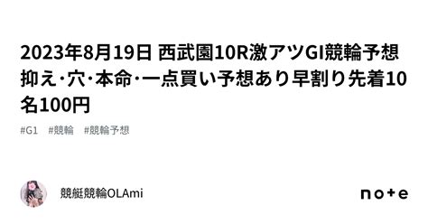 🚴2023年8月19日 西武園10r🔥激アツ🔥gi競輪予想💖抑え･穴･本命･一点買い予想あり💖早割り先着10名100円｜競艇競輪ol🌸ami