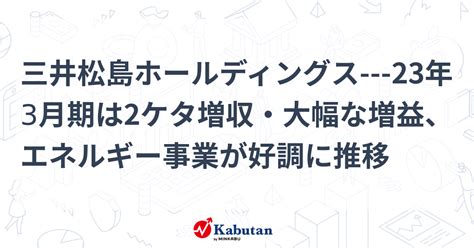 三井松島ホールディングス 23年3月期は2ケタ増収・大幅な増益、エネルギー事業が好調に推移 個別株 株探ニュース