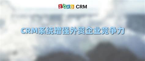 Crm系统增强外贸企业竞争力 Zoho Crm