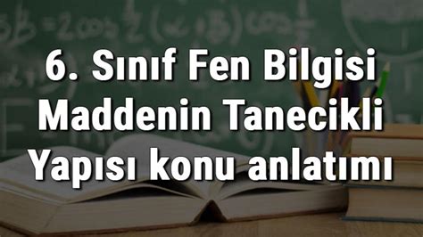 6 Sınıf Fen Bilgisi Maddenin Tanecikli Yapısı konu anlatımı