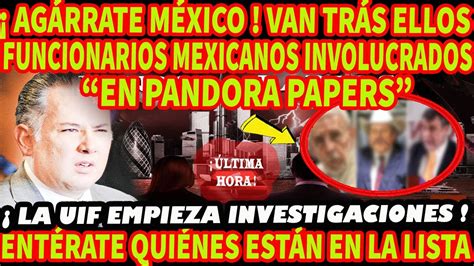 ¡agÁrrate MÉxico Van TrÁs Ellos Funcionarios Mexicanos Involucrados En Pandora Papers Youtube