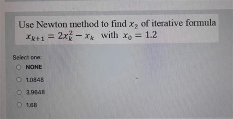 Solved Use Newton Method To Find X2 Of Iterative Formula