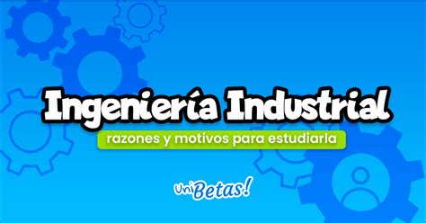 Razones y motivos para estudiar ingeniería industrial