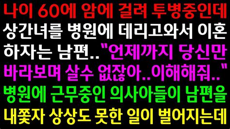 실화사연암에 걸려 투병중인데 상간녀를 데리고 와서 이혼하자는 남편병원에 근무중인 의사 아들이 남편을 내쫓자 상상도 못한