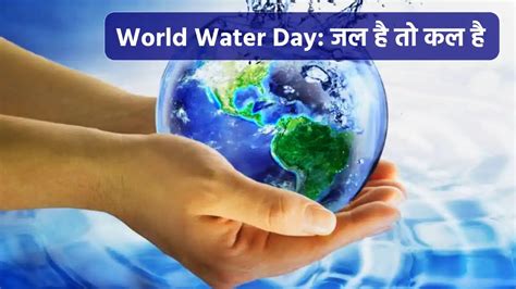 विश्व जल दिवस 2023 जल है तो कल है जानें World Water Day का महत्व और साल की थीम