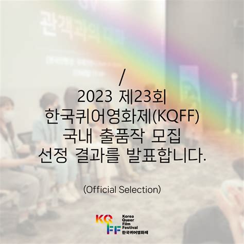 2023 제23회 한국퀴어영화제 Kqff 국내 출품작 모집 선정 결과를 발표합니다 서울퀴어문화축제 Sqcf