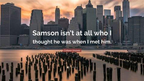 Colleen Hoover Quote Samson Isnt At All Who I Thought He Was When I