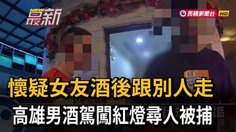 懷疑女友酒後跟別人走 高雄男酒駕闖紅燈尋人被捕－民視新聞 Youtube