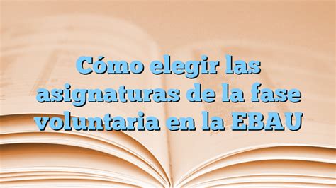 Cómo elegir las asignaturas de la fase voluntaria en la EBAU