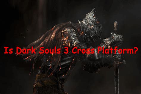 Is Dark Souls 3 Cross Platform Pc Ps4 Xbox One Minitool Partition Wizard