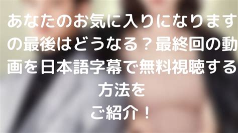 あなたのお気に入りになりますの最後はどうなる？最終回の動画を日本語字幕で無料視聴する方法をご紹介！ 台湾ドラマナビ