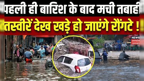 Weather News मानसून की पहली बारिश ने उत्तर भारत में मचाई तबाही आई खौफनाक तस्वीरें सामने