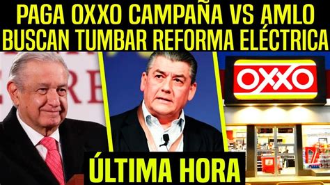 RESPONDE AMLO AL OXXO ATAQUE ES POR REFORMA ELECTRICA SE LES CAE SU