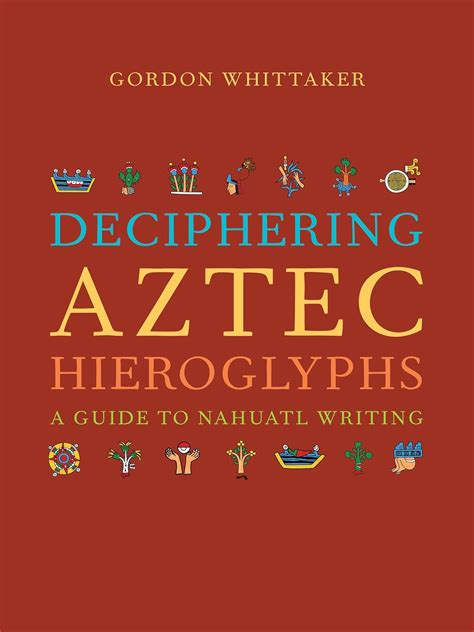 Deciphering Aztec Hieroglyphs A Guide To Nahuatl Writing