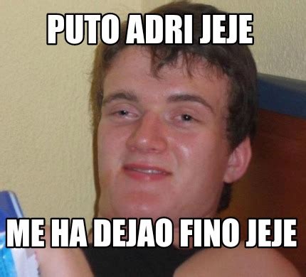 Meme Creator Funny Puto Adri Jeje Me Ha Dejao Fino Jeje Meme