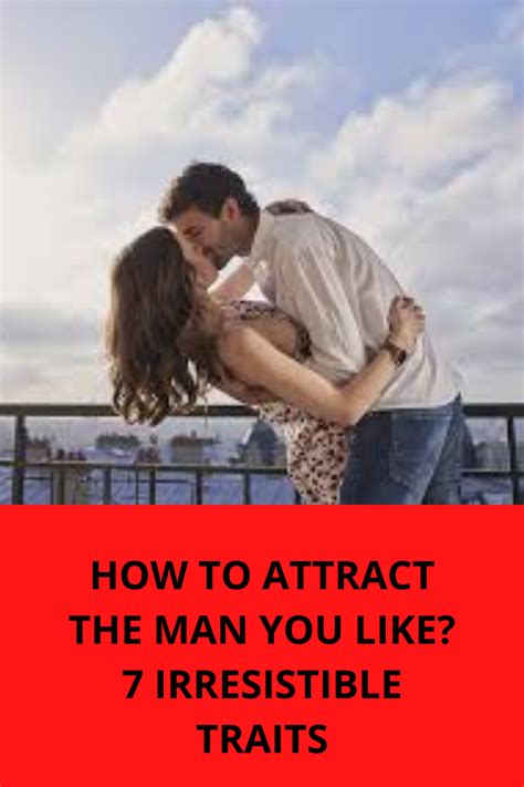 HOW TO ATTRACT THE MAN YOU LIKE 7 IRRESISTIBLE TRAITS What Men Want