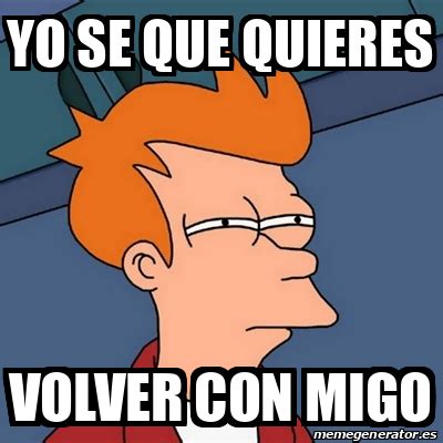 Meme Futurama Fry Yo Se Que Quieres Volver Con Migo