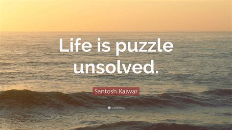 Santosh Kalwar Quote Life Is Puzzle Unsolved