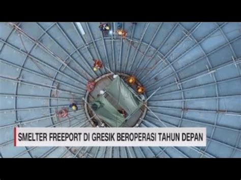 Smelter Freeport Di Gresik Beroperasi Tahun Depan Youtube