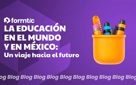 La Educación En El Mundo Y En México Un Viaje Hacia El Futuro Formtic