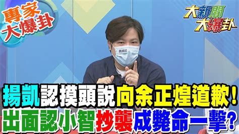 【大新聞大爆卦】揚凱認摸頭說向余正煌道歉 出面認小智抄襲成斃命一撀 專家大爆卦 20220728 大新聞大爆卦hotnewstalk Youtube