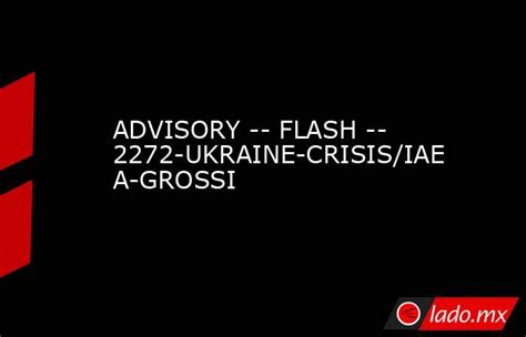 Advisory Flash 2272 Ukraine Crisisiaea Grossi Ladomx