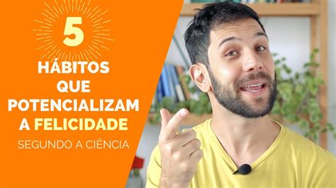 5 HÁBITOS QUE POTENCIALIZAM A FELICIDADE SEGUNDO A CIÊNCIA YouTube