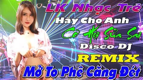 HÃY Cho Anh Cơ Hội Sửa sai dj remix 2022 PHÊ CĂNG ĐÉT LK NHẠC SÀN VŨ