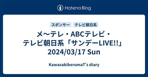 メ～テレ・abcテレビ・テレビ朝日系「サンデーlive」20240317 Sun Kawasakiberumats Diary