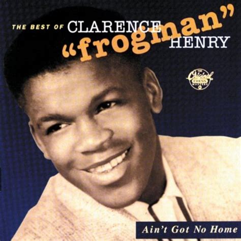 Ain T Got No Home The Best Of Clarence Frogman Henry Clarence