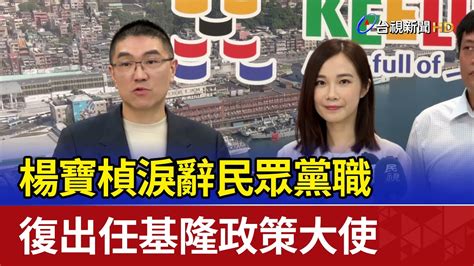 楊寶楨淚辭民眾黨職 復出任基隆政策大使 Youtube