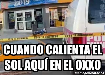 Meme Personalizado Cuando Calienta El Sol Aqu En El Oxxo