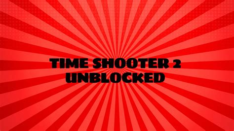 Time Shooter 2 Unblocked A Comprehensive Guide Grimer Blog