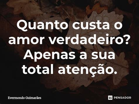 Quanto custa o amor verdadeiro Evermondo Guimarães Pensador