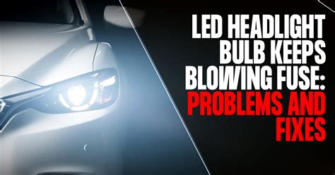 Led Headlight Bulb Keeps Blowing Fuse Problems Their Fixes