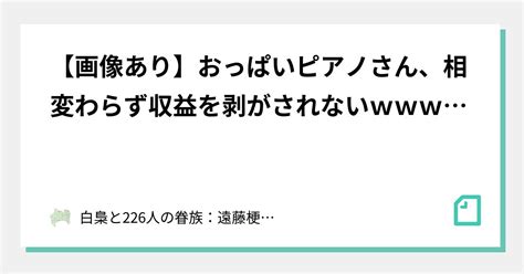 【画像あり】おっぱいピアノさん、相変わらず収益を剥がされないw｜白梟と226人の眷族：遠藤梗ノ祐