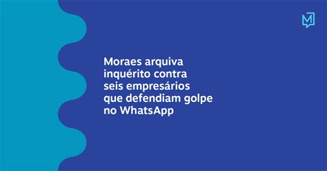 Moraes Arquiva Inquérito Contra Seis Empresários Que Defendiam Golpe No