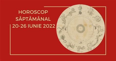 Horoscop săptămânal 20 26 iunie 2022 Sfatul săptămânii învață să