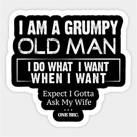 I Am A Grumpy Old Man I Do What I Want When I Want To Ask My Wife