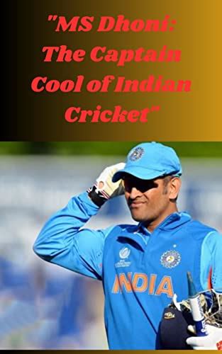 Ms Dhoni The Captain Cool Of Indian Cricket An In Depth Look At