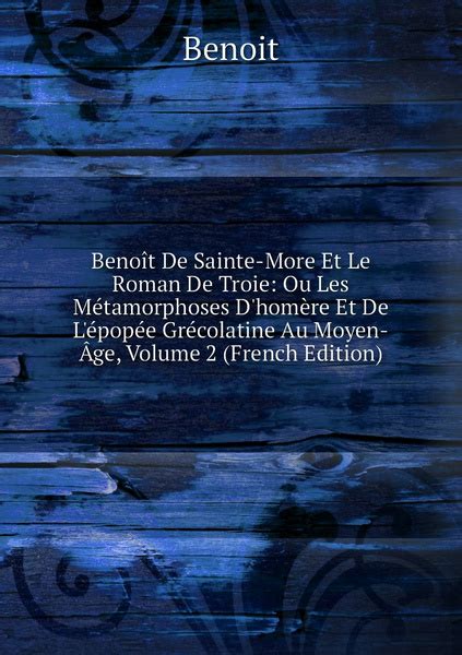 Benoit De Sainte More Et Le Roman De Troie Ou Les Metamorphoses D