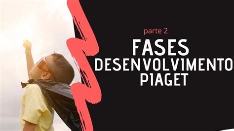 Noções Básicas Sobre O Desenvolvimento Por Fases Na Psicologia Do Desenvolvimento De Piaget