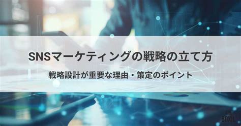 Snsマーケティングの戦略の立て方とは？戦略設計が重要な理由・策定のポイント Boxil Magazine