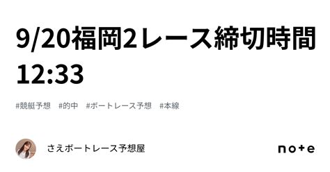 9 20福岡2レース締切時間12 33｜さえ🐬💗ボートレース予想屋