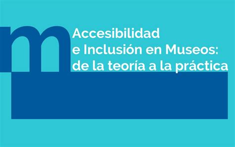 Accesibilidad E Inclusi N En Museos De La Teor A A La Pr Ctica